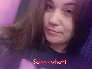 Sayyyywhattt